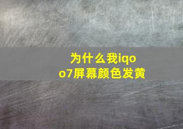 为什么我iqoo7屏幕颜色发黄