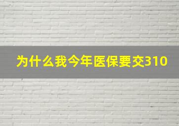 为什么我今年医保要交310