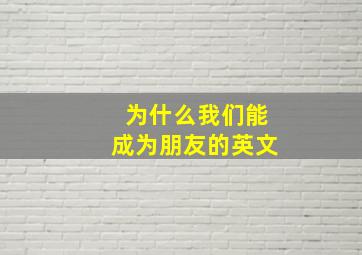 为什么我们能成为朋友的英文