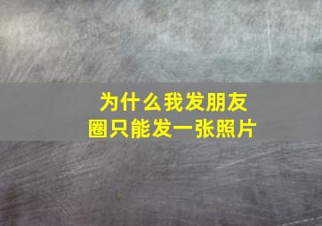 为什么我发朋友圈只能发一张照片