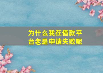 为什么我在借款平台老是申请失败呢