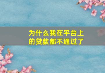 为什么我在平台上的贷款都不通过了