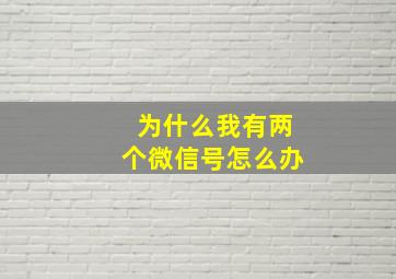 为什么我有两个微信号怎么办