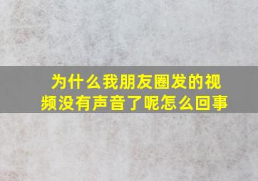 为什么我朋友圈发的视频没有声音了呢怎么回事