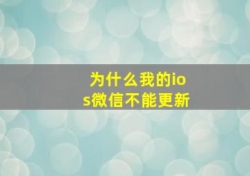 为什么我的ios微信不能更新