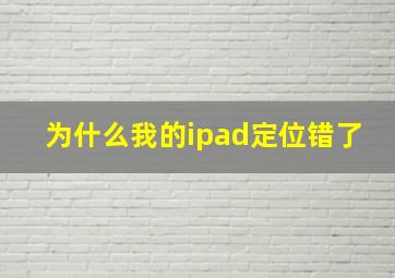 为什么我的ipad定位错了