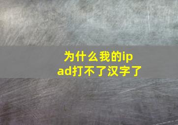 为什么我的ipad打不了汉字了