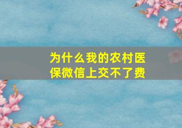 为什么我的农村医保微信上交不了费