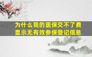 为什么我的医保交不了费显示无有效参保登记信息