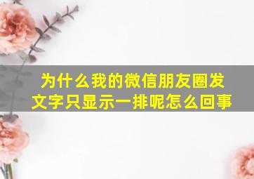 为什么我的微信朋友圈发文字只显示一排呢怎么回事