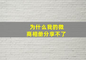 为什么我的微商相册分享不了