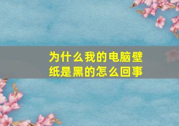 为什么我的电脑壁纸是黑的怎么回事