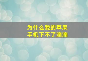 为什么我的苹果手机下不了滴滴