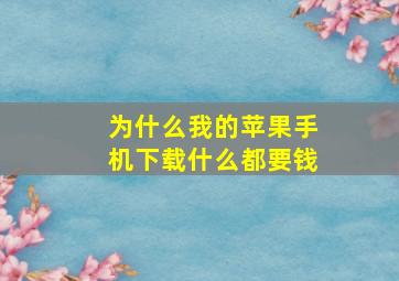 为什么我的苹果手机下载什么都要钱