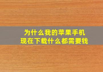 为什么我的苹果手机现在下载什么都需要钱