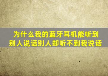 为什么我的蓝牙耳机能听到别人说话别人却听不到我说话