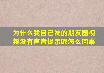 为什么我自己发的朋友圈视频没有声音提示呢怎么回事