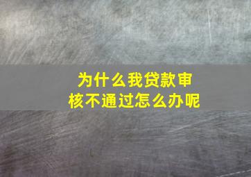 为什么我贷款审核不通过怎么办呢