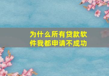 为什么所有贷款软件我都申请不成功