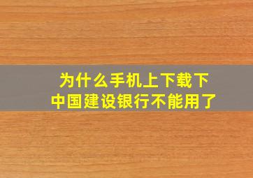 为什么手机上下载下中国建设银行不能用了