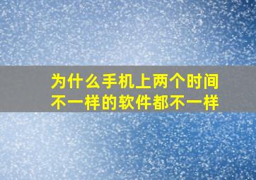 为什么手机上两个时间不一样的软件都不一样