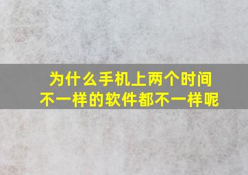 为什么手机上两个时间不一样的软件都不一样呢