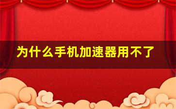 为什么手机加速器用不了