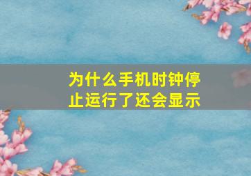 为什么手机时钟停止运行了还会显示