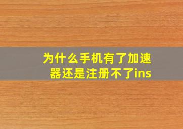 为什么手机有了加速器还是注册不了ins