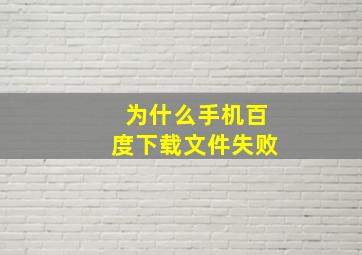 为什么手机百度下载文件失败