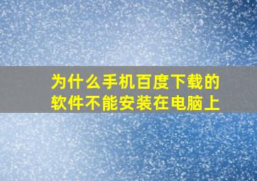 为什么手机百度下载的软件不能安装在电脑上