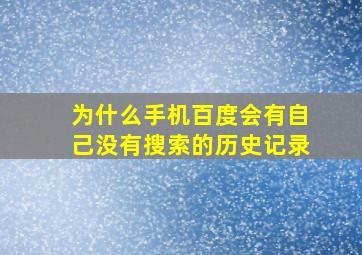 为什么手机百度会有自己没有搜索的历史记录