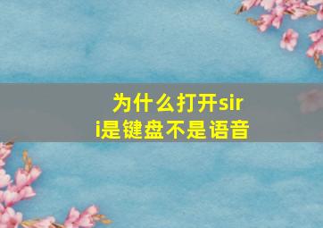 为什么打开siri是键盘不是语音