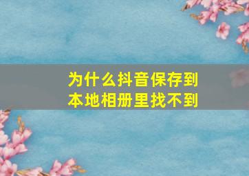 为什么抖音保存到本地相册里找不到