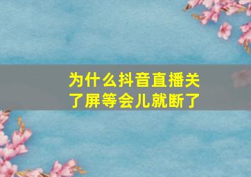 为什么抖音直播关了屏等会儿就断了