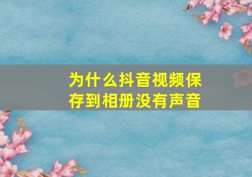 为什么抖音视频保存到相册没有声音