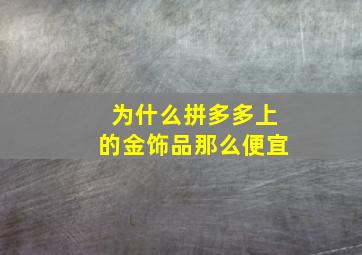 为什么拼多多上的金饰品那么便宜