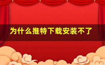 为什么推特下载安装不了