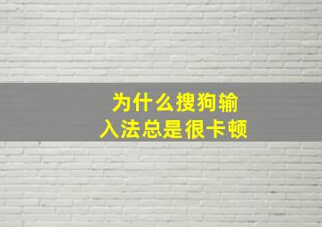 为什么搜狗输入法总是很卡顿