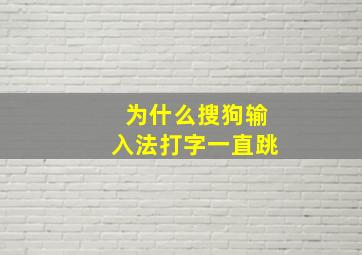 为什么搜狗输入法打字一直跳