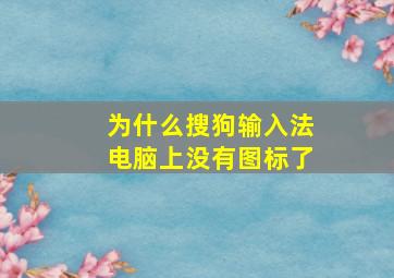 为什么搜狗输入法电脑上没有图标了