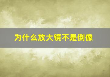 为什么放大镜不是倒像