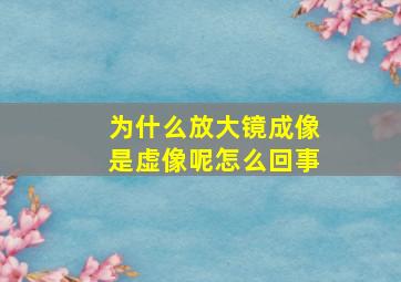 为什么放大镜成像是虚像呢怎么回事