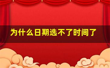 为什么日期选不了时间了