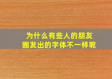 为什么有些人的朋友圈发出的字体不一样呢