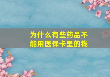 为什么有些药品不能用医保卡里的钱