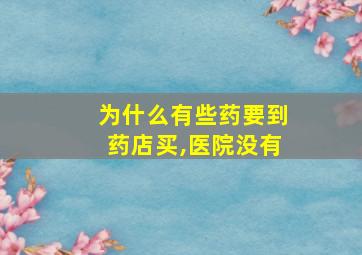 为什么有些药要到药店买,医院没有