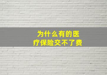 为什么有的医疗保险交不了费