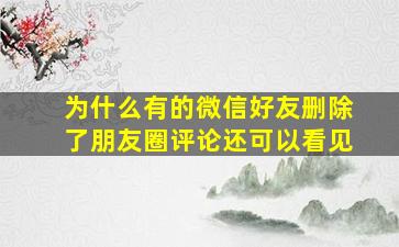 为什么有的微信好友删除了朋友圈评论还可以看见