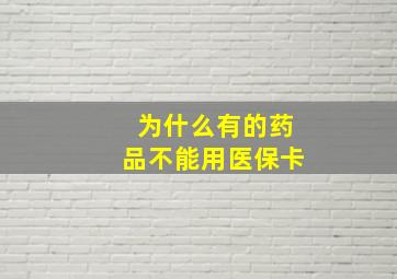 为什么有的药品不能用医保卡